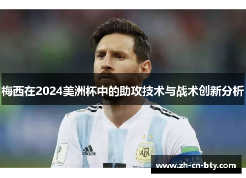 梅西在2024美洲杯中的助攻技术与战术创新分析