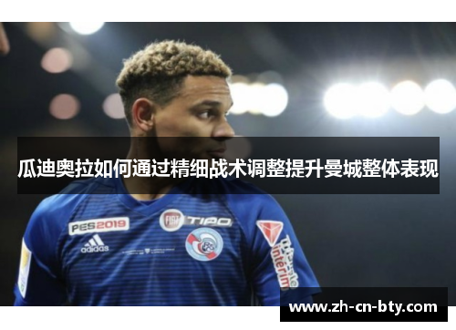 瓜迪奥拉如何通过精细战术调整提升曼城整体表现