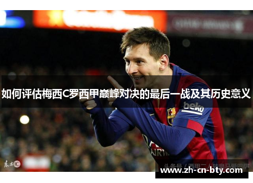 如何评估梅西C罗西甲巅峰对决的最后一战及其历史意义