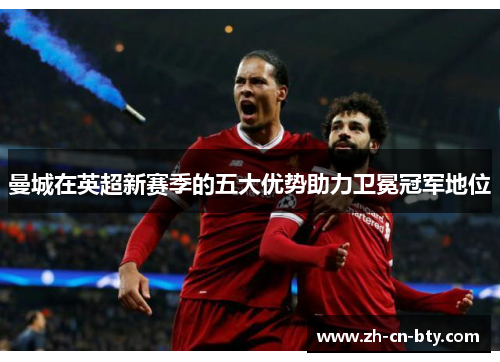 曼城在英超新赛季的五大优势助力卫冕冠军地位