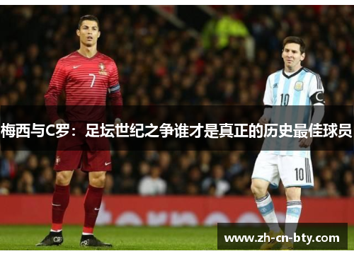 梅西与C罗：足坛世纪之争谁才是真正的历史最佳球员