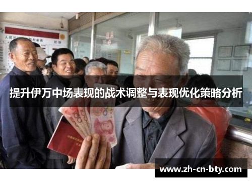 提升伊万中场表现的战术调整与表现优化策略分析