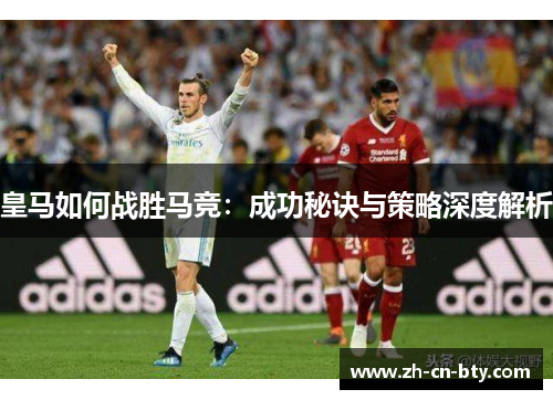 皇马如何战胜马竞：成功秘诀与策略深度解析