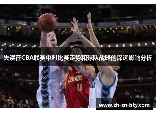 失误在CBA联赛中对比赛走势和球队战略的深远影响分析