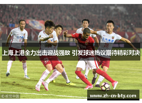 上海上港全力出击迎战强敌 引发球迷热议期待精彩对决