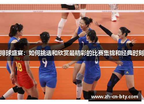 排球盛宴：如何挑选和欣赏最精彩的比赛集锦和经典时刻
