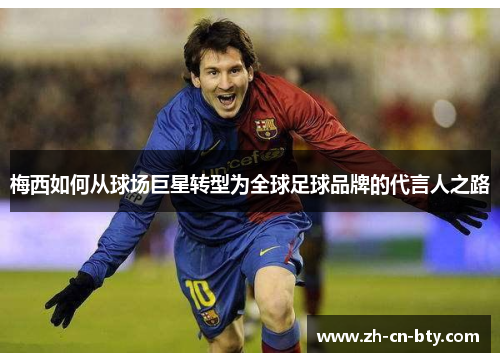 梅西如何从球场巨星转型为全球足球品牌的代言人之路