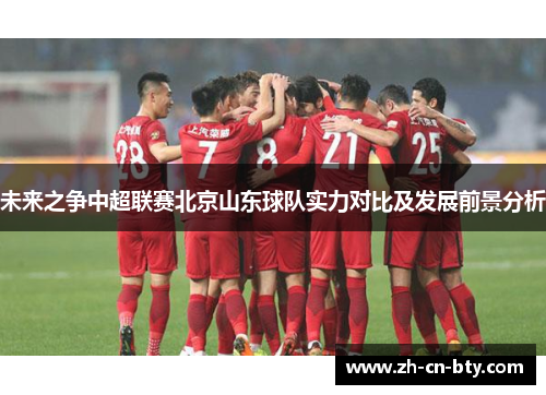 未来之争中超联赛北京山东球队实力对比及发展前景分析