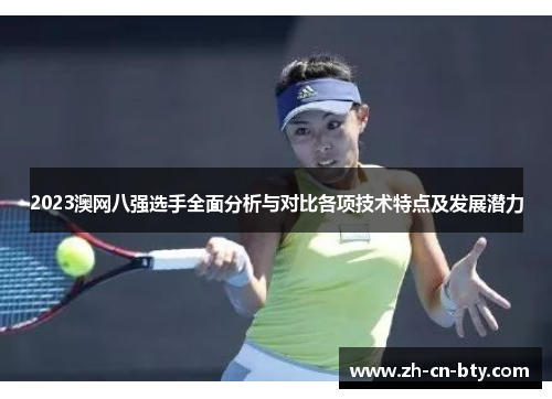 2023澳网八强选手全面分析与对比各项技术特点及发展潜力