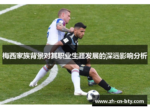 梅西家族背景对其职业生涯发展的深远影响分析