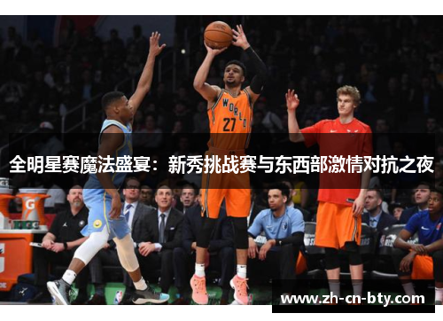 全明星赛魔法盛宴：新秀挑战赛与东西部激情对抗之夜