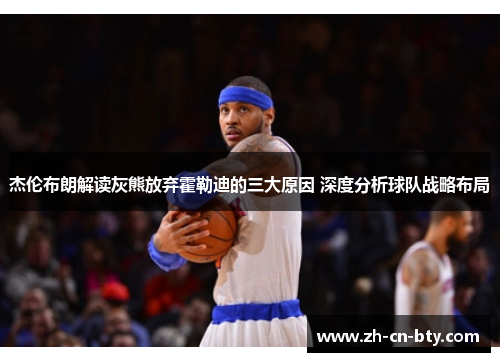 杰伦布朗解读灰熊放弃霍勒迪的三大原因 深度分析球队战略布局