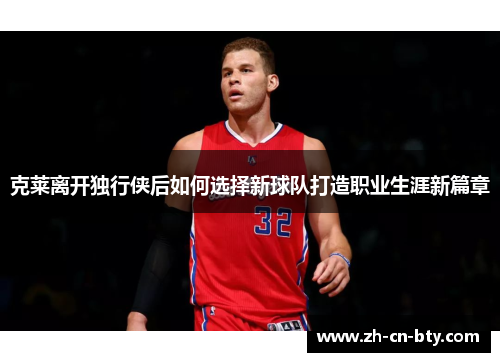 克莱离开独行侠后如何选择新球队打造职业生涯新篇章