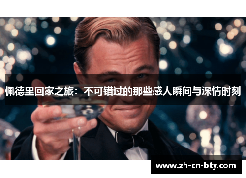 佩德里回家之旅：不可错过的那些感人瞬间与深情时刻