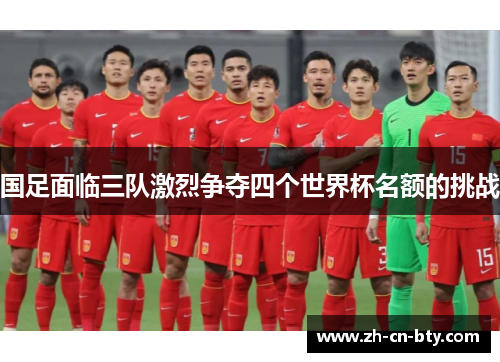 国足面临三队激烈争夺四个世界杯名额的挑战