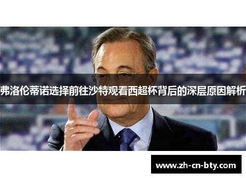 弗洛伦蒂诺选择前往沙特观看西超杯背后的深层原因解析