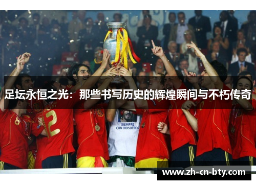 足坛永恒之光：那些书写历史的辉煌瞬间与不朽传奇