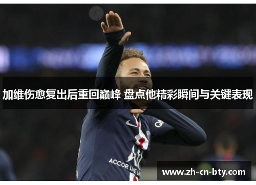 加维伤愈复出后重回巅峰 盘点他精彩瞬间与关键表现