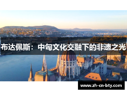 布达佩斯：中匈文化交融下的非遗之光
