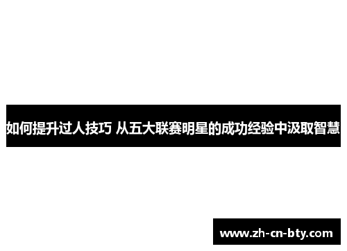 如何提升过人技巧 从五大联赛明星的成功经验中汲取智慧