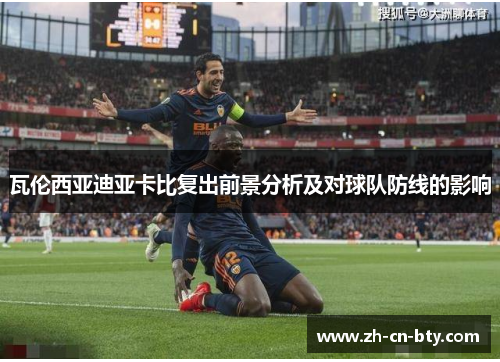 瓦伦西亚迪亚卡比复出前景分析及对球队防线的影响