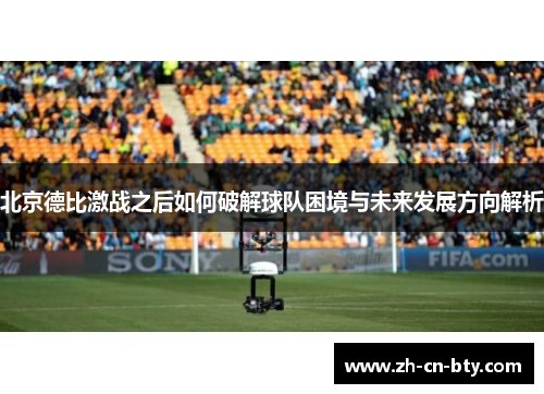 北京德比激战之后如何破解球队困境与未来发展方向解析