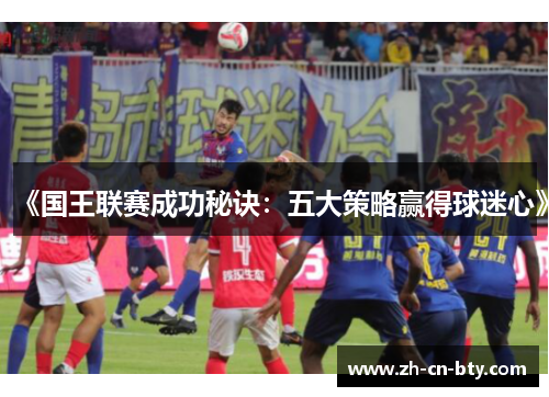 《国王联赛成功秘诀：五大策略赢得球迷心》