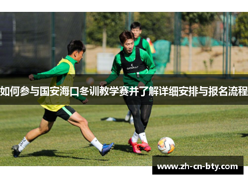 如何参与国安海口冬训教学赛并了解详细安排与报名流程