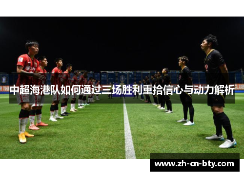 中超海港队如何通过三场胜利重拾信心与动力解析