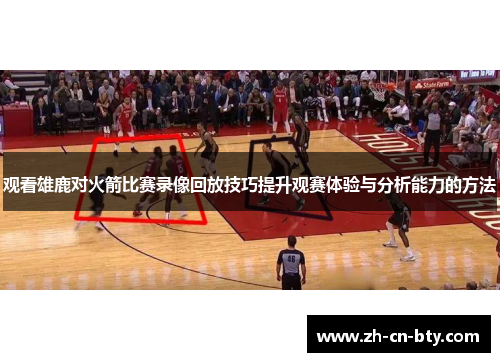 观看雄鹿对火箭比赛录像回放技巧提升观赛体验与分析能力的方法