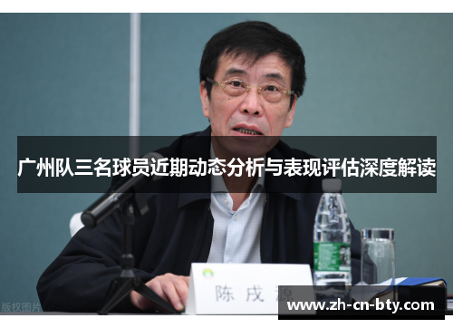 广州队三名球员近期动态分析与表现评估深度解读