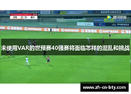 未使用VAR的世预赛40强赛将面临怎样的混乱和挑战