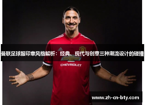曼联足球服印章风格解析：经典、现代与创意三种潮流设计的碰撞