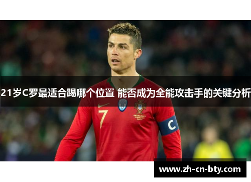 21岁C罗最适合踢哪个位置 能否成为全能攻击手的关键分析