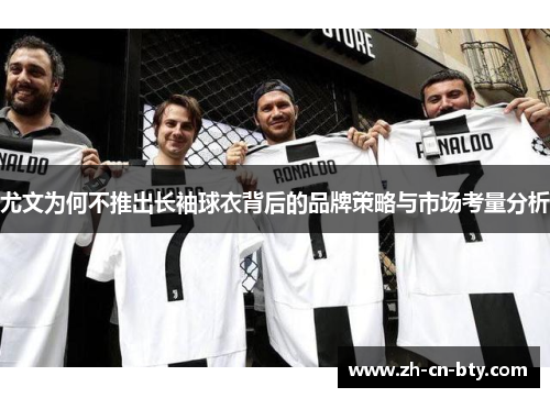 尤文为何不推出长袖球衣背后的品牌策略与市场考量分析