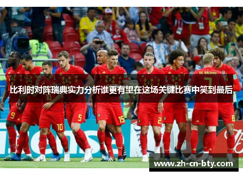 比利时对阵瑞典实力分析谁更有望在这场关键比赛中笑到最后 比利时对阵瑞典实力分析谁更有望在这场关键比赛中笑到最后