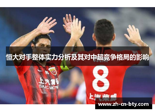 恒大对手整体实力分析及其对中超竞争格局的影响 恒大对手整体实力分析及其对中超竞争格局的影响