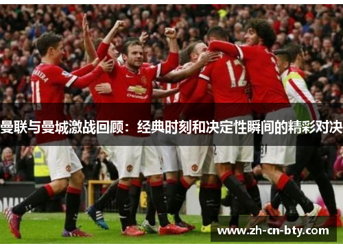 曼联与曼城激战回顾：经典时刻和决定性瞬间的精彩对决