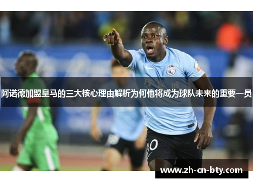 阿诺德加盟皇马的三大核心理由解析为何他将成为球队未来的重要一员