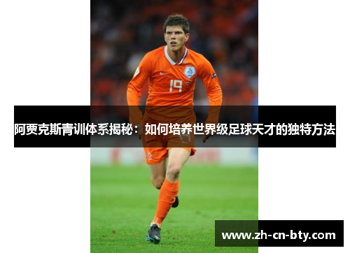 阿贾克斯青训体系揭秘：如何培养世界级足球天才的独特方法