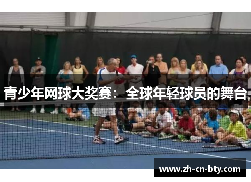 青少年网球大奖赛：全球年轻球员的舞台