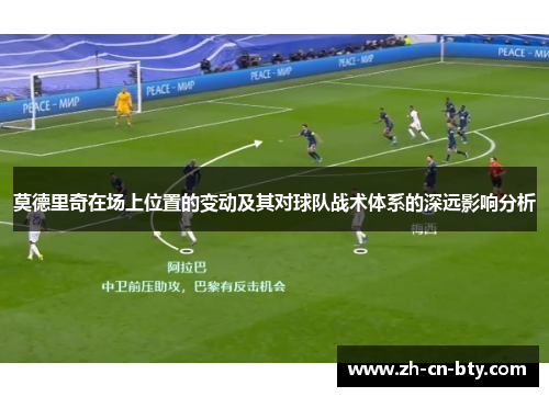 莫德里奇在场上位置的变动及其对球队战术体系的深远影响分析