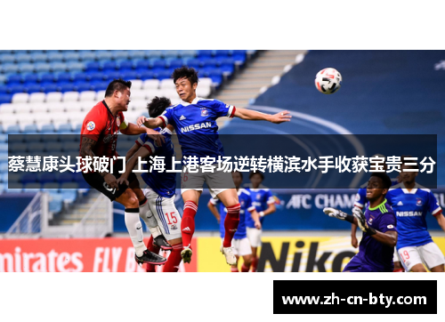 蔡慧康头球破门 上海上港客场逆转横滨水手收获宝贵三分