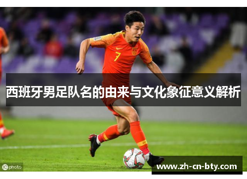 西班牙男足队名的由来与文化象征意义解析