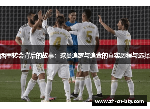西甲转会背后的故事:球员追梦与追金的真实历程与选择 西甲转会背后的故事:球员追梦与追金的真实历程与选择