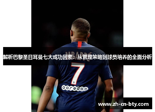 解析巴黎圣日耳曼七大成功因素:从管理策略到球员培养的全面分析 解析巴黎圣日耳曼七大成功因素:从管理策略到球员培养的全面分析