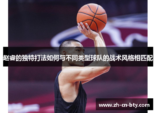 赵睿的独特打法如何与不同类型球队的战术风格相匹配