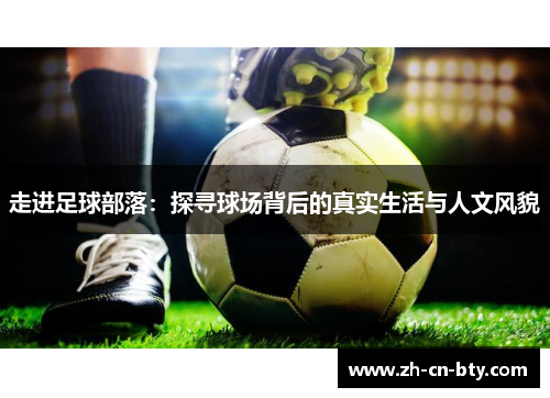 走进足球部落：探寻球场背后的真实生活与人文风貌