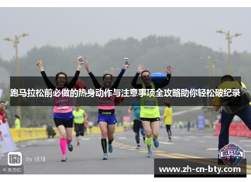 跑马拉松前必做的热身动作与注意事项全攻略助你轻松破纪录 跑马拉松前必做的热身动作与注意事项全攻略助你轻松破纪录