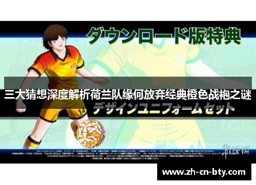 三大猜想深度解析荷兰队缘何放弃经典橙色战袍之谜 三大猜想深度解析荷兰队缘何放弃经典橙色战袍之谜